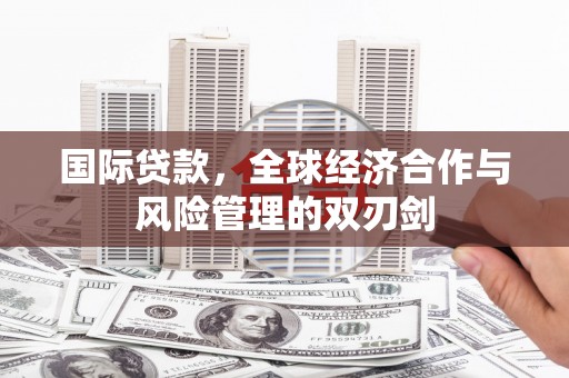 淇滨国际贷款，全球经济合作与风险管理的双刃剑