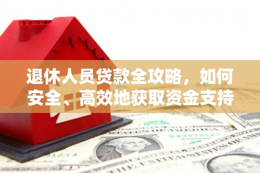 淇滨退休人员贷款全攻略，如何安全、高效地获取资金支持
