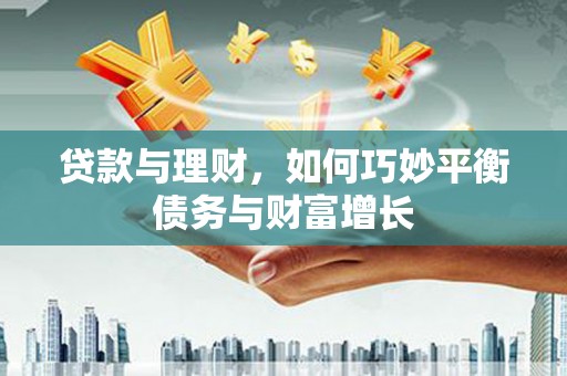 淇滨贷款与理财，如何巧妙平衡债务与财富增长