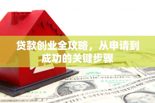 淇滨贷款创业全攻略，从申请到成功的关键步骤
