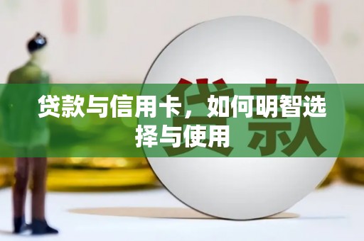 淇滨贷款与信用卡，如何明智选择与使用