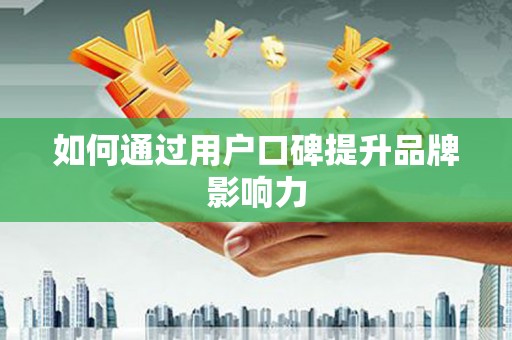 淇滨如何通过用户口碑提升品牌影响力