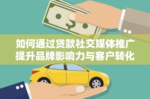 淇滨如何通过贷款社交媒体推广提升品牌影响力与客户转化率
