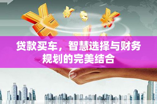淇滨贷款买车，智慧选择与财务规划的完美结合