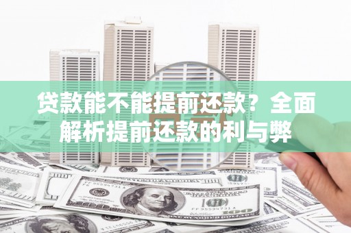 淇滨贷款能不能提前还款？全面解析提前还款的利与弊