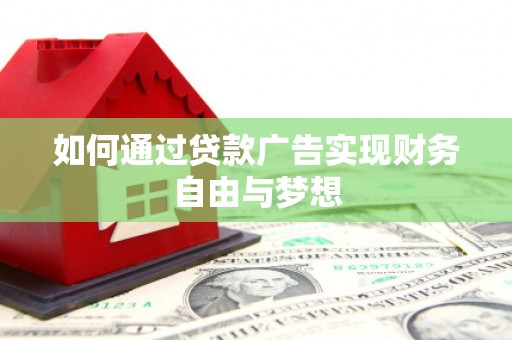 淇滨如何通过贷款广告实现财务自由与梦想