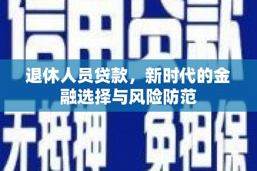 淇滨退休人员贷款，新时代的金融选择与风险防范