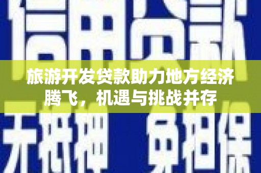 淇滨旅游开发贷款助力地方经济腾飞，机遇与挑战并存