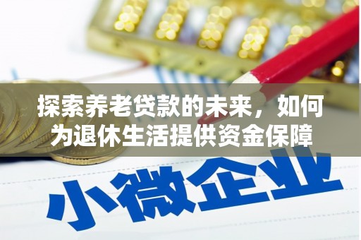 淇滨探索养老贷款的未来，如何为退休生活提供资金保障