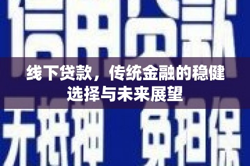 淇滨线下贷款，传统金融的稳健选择与未来展望