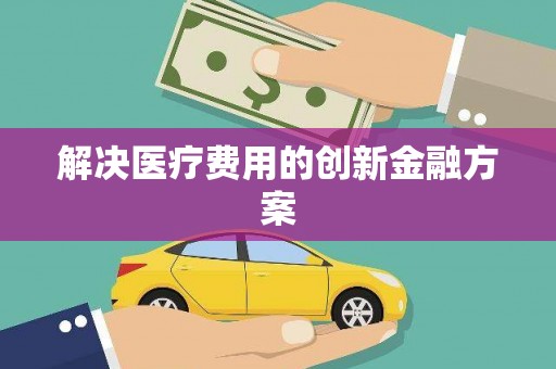 淇滨解决医疗费用的创新金融方案