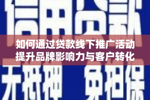 淇滨如何通过贷款线下推广活动提升品牌影响力与客户转化率