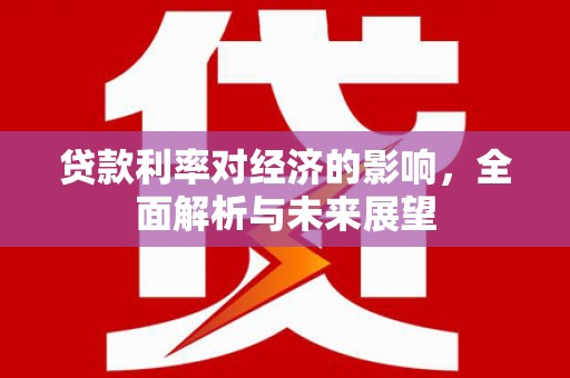 淇滨贷款利率对经济的影响，全面解析与未来展望