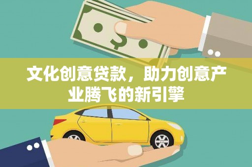 淇滨文化创意贷款，助力创意产业腾飞的新引擎