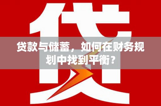 淇滨贷款与储蓄，如何在财务规划中找到平衡？