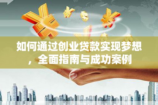 淇滨如何通过创业贷款实现梦想，全面指南与成功案例