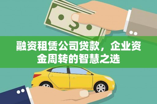 淇滨融资租赁公司贷款，企业资金周转的智慧之选