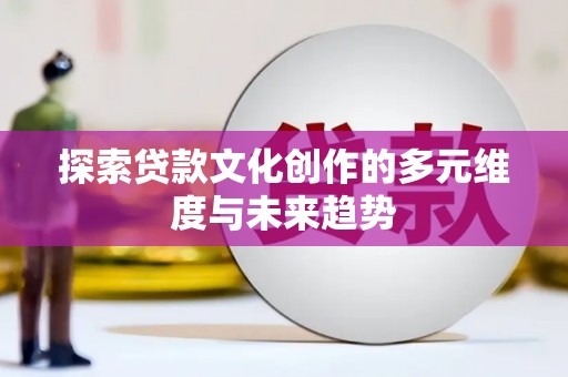 淇滨探索贷款文化创作的多元维度与未来趋势