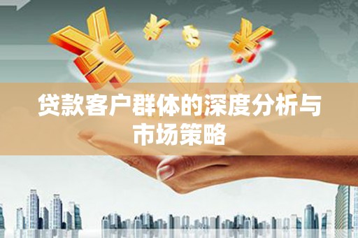 淇滨贷款客户群体的深度分析与市场策略