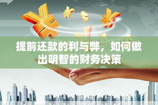 淇滨提前还款的利与弊，如何做出明智的财务决策