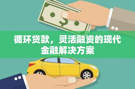 淇滨循环贷款，灵活融资的现代金融解决方案
