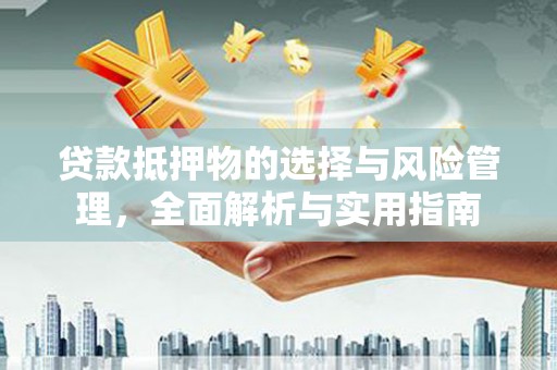 淇滨贷款抵押物的选择与风险管理，全面解析与实用指南