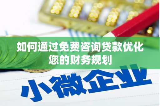 淇滨如何通过免费咨询贷款优化您的财务规划
