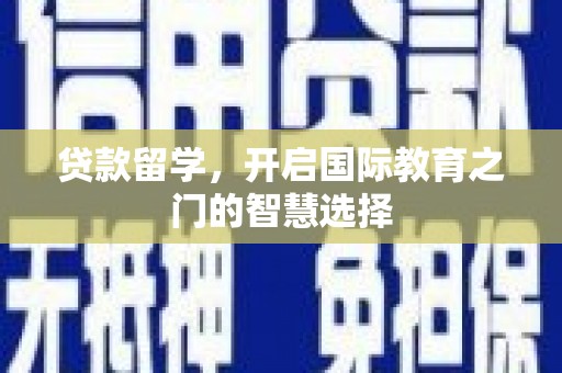 淇滨贷款留学，开启国际教育之门的智慧选择