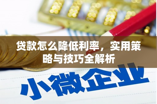 淇滨贷款怎么降低利率，实用策略与技巧全解析