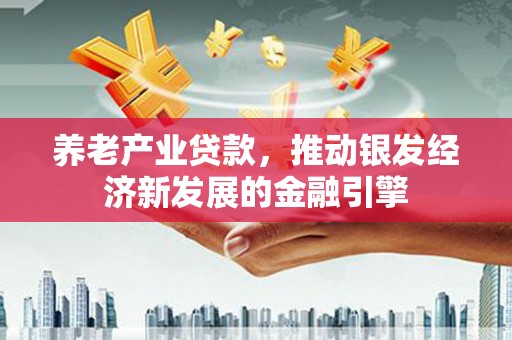 淇滨养老产业贷款，推动银发经济新发展的金融引擎
