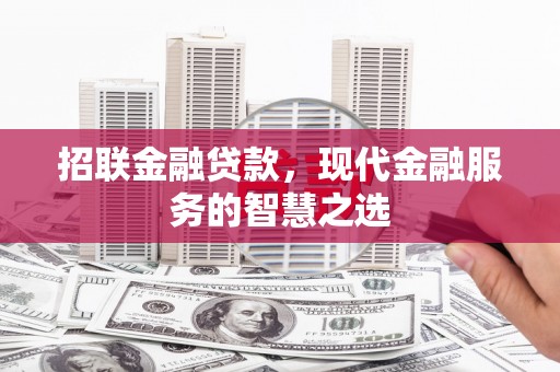 淇滨招联金融贷款，现代金融服务的智慧之选