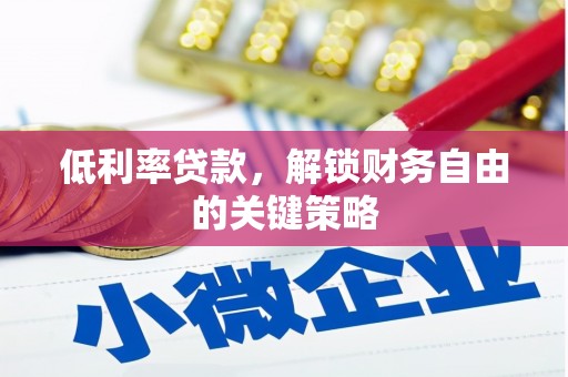 淇滨低利率贷款，解锁财务自由的关键策略