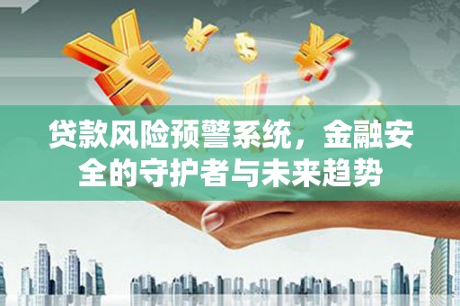 淇滨贷款风险预警系统，金融安全的守护者与未来趋势