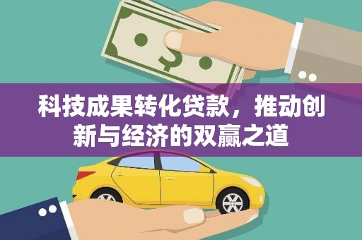 淇滨科技成果转化贷款，推动创新与经济的双赢之道