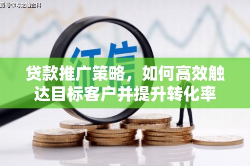 淇滨贷款推广策略，如何高效触达目标客户并提升转化率