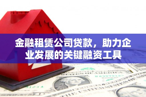 淇滨金融租赁公司贷款，助力企业发展的关键融资工具