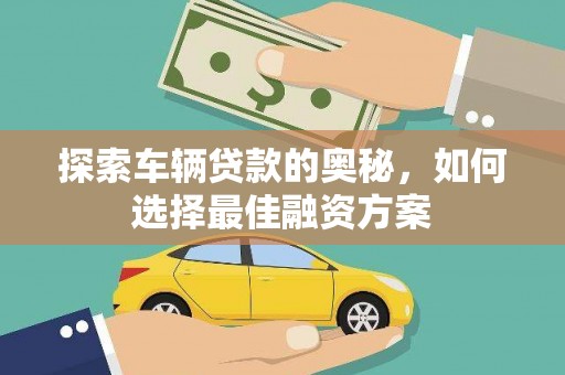淇滨探索车辆贷款的奥秘，如何选择最佳融资方案