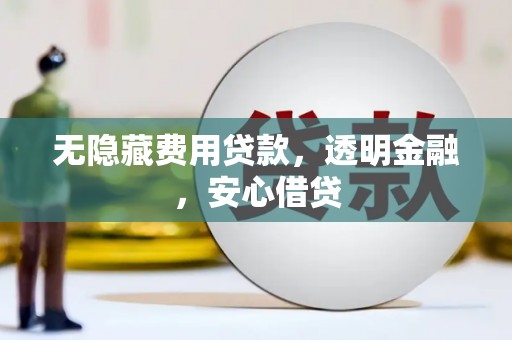 淇滨无隐藏费用贷款，透明金融，安心借贷