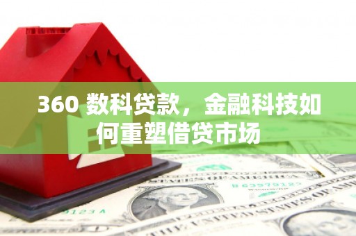 淇滨360 数科贷款，金融科技如何重塑借贷市场