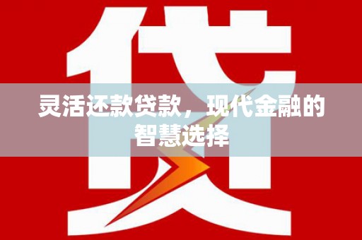 淇滨灵活还款贷款，现代金融的智慧选择