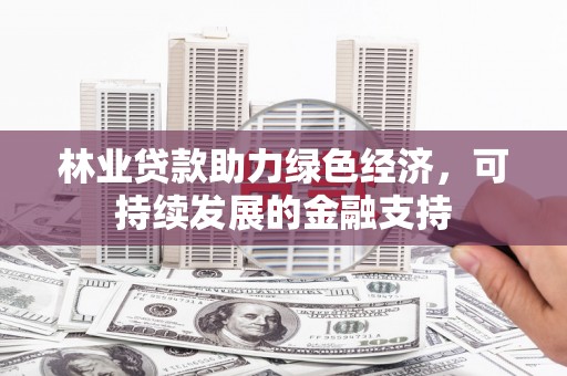 淇滨林业贷款助力绿色经济，可持续发展的金融支持