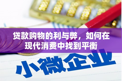 淇滨贷款购物的利与弊，如何在现代消费中找到平衡