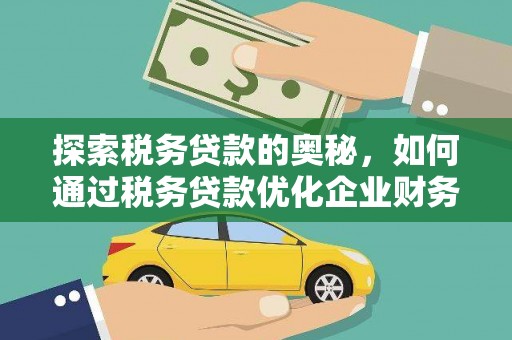 淇滨探索税务贷款的奥秘，如何通过税务贷款优化企业财务