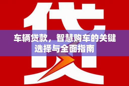 淇滨车辆贷款，智慧购车的关键选择与全面指南