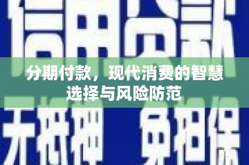 淇滨分期付款，现代消费的智慧选择与风险防范