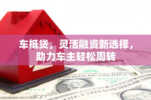 淇滨车抵贷，灵活融资新选择，助力车主轻松周转
