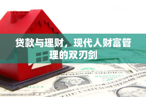 淇滨贷款与理财，现代人财富管理的双刃剑