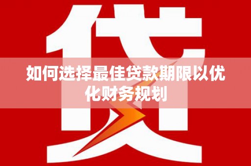 淇滨如何选择最佳贷款期限以优化财务规划