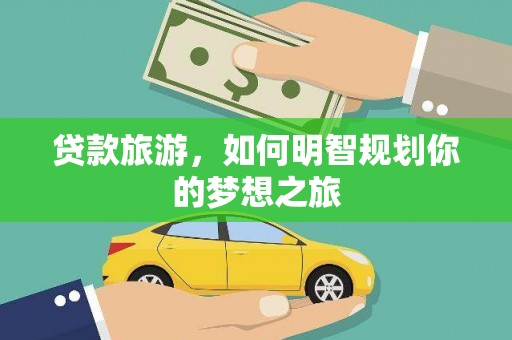 淇滨贷款旅游，如何明智规划你的梦想之旅