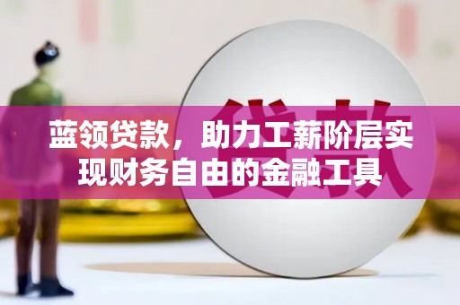 淇滨蓝领贷款，助力工薪阶层实现财务自由的金融工具